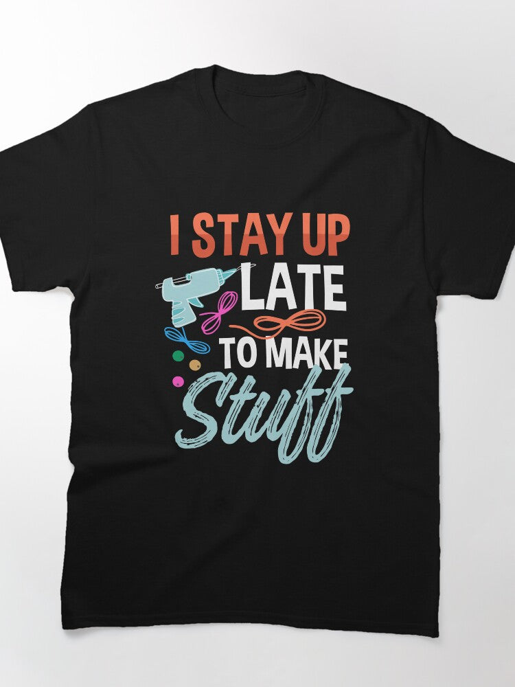 Late Night Crafting Tee | I Stayed Up Late To Make Stuff