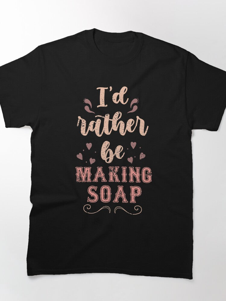 Soap Maker Gift Tee - Funny I’d Rather Be Making Soap Oversized Shirt